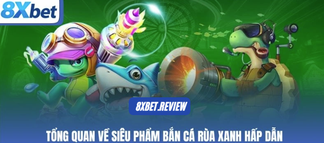 Luật chơi Bắn Cá Rùa Xanh 8xbet chi tiết