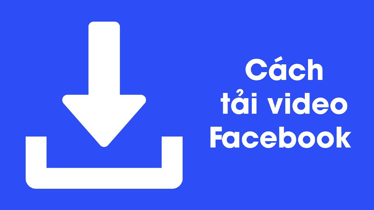 Các Phương Pháp Phổ Biến Để Tải Video FB